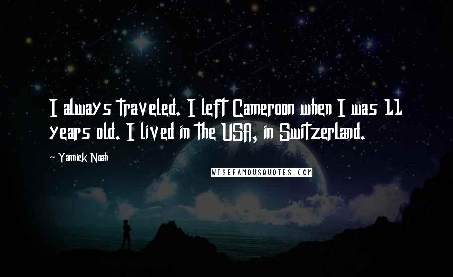 Yannick Noah Quotes: I always traveled. I left Cameroon when I was 11 years old. I lived in the USA, in Switzerland.