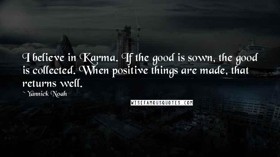 Yannick Noah Quotes: I believe in Karma. If the good is sown, the good is collected. When positive things are made, that returns well.