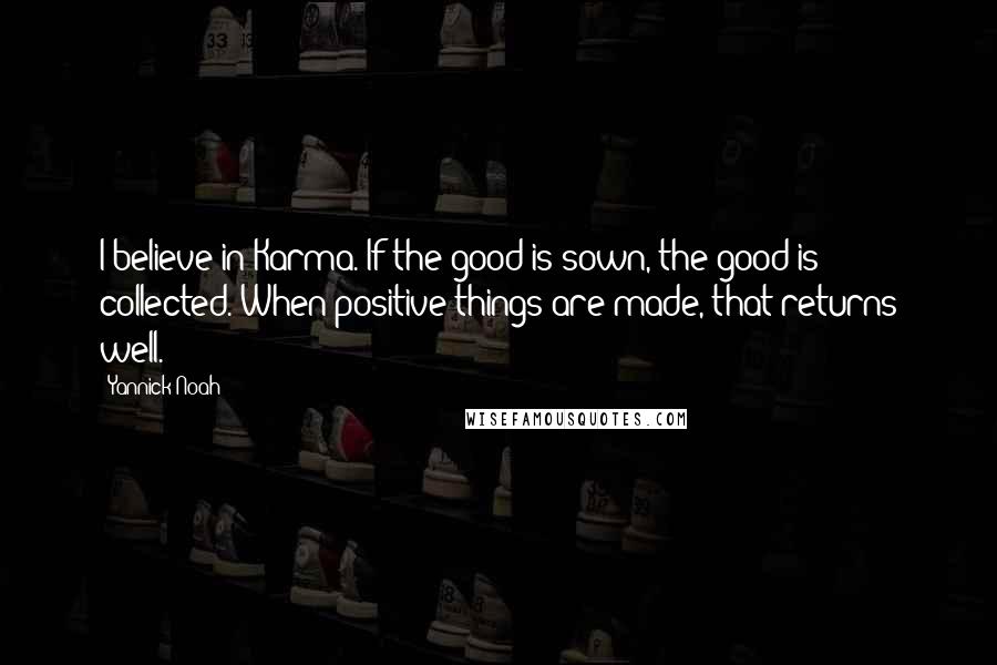 Yannick Noah Quotes: I believe in Karma. If the good is sown, the good is collected. When positive things are made, that returns well.