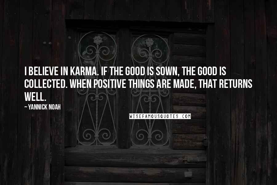 Yannick Noah Quotes: I believe in Karma. If the good is sown, the good is collected. When positive things are made, that returns well.