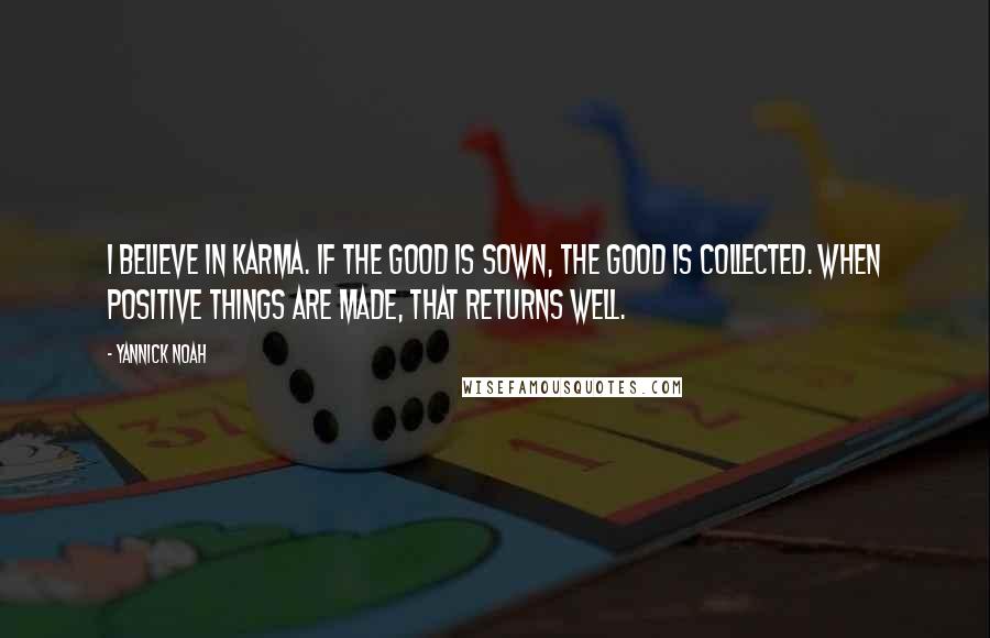 Yannick Noah Quotes: I believe in Karma. If the good is sown, the good is collected. When positive things are made, that returns well.