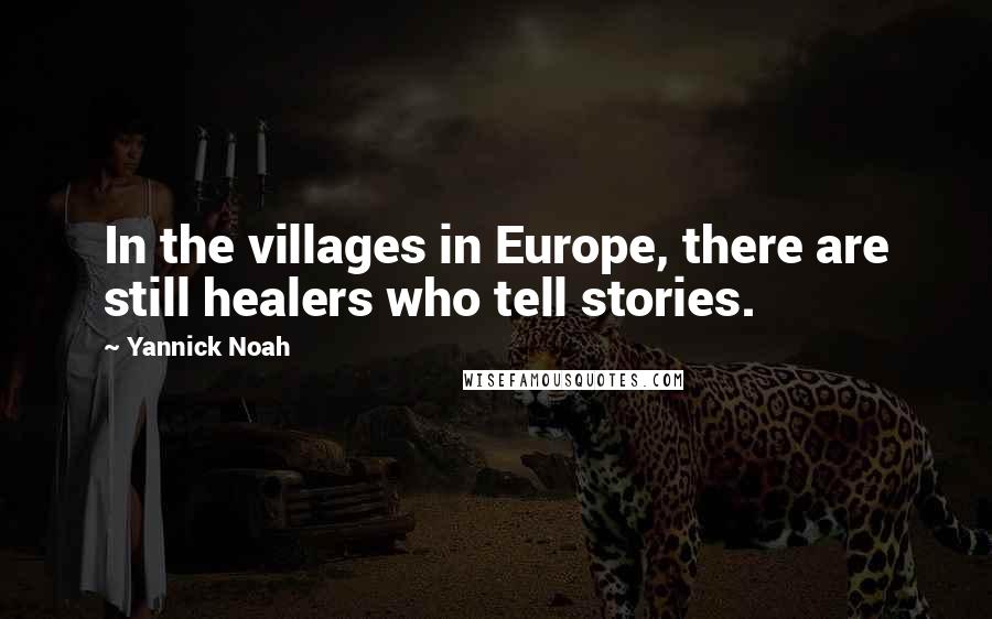 Yannick Noah Quotes: In the villages in Europe, there are still healers who tell stories.