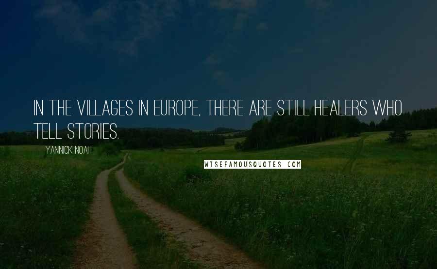 Yannick Noah Quotes: In the villages in Europe, there are still healers who tell stories.