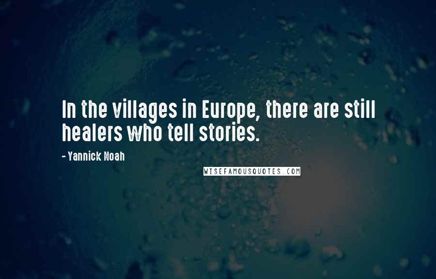 Yannick Noah Quotes: In the villages in Europe, there are still healers who tell stories.