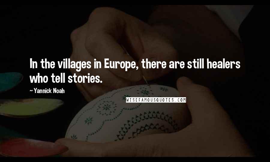 Yannick Noah Quotes: In the villages in Europe, there are still healers who tell stories.