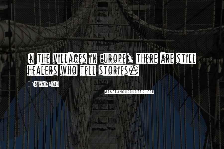 Yannick Noah Quotes: In the villages in Europe, there are still healers who tell stories.