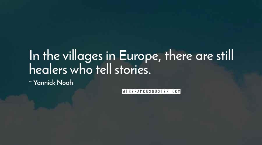 Yannick Noah Quotes: In the villages in Europe, there are still healers who tell stories.