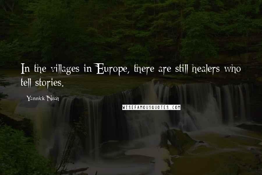 Yannick Noah Quotes: In the villages in Europe, there are still healers who tell stories.
