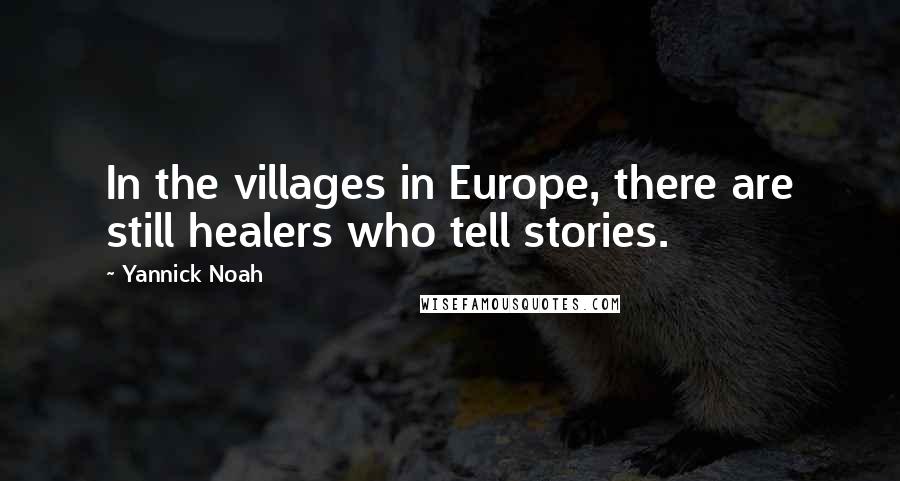 Yannick Noah Quotes: In the villages in Europe, there are still healers who tell stories.