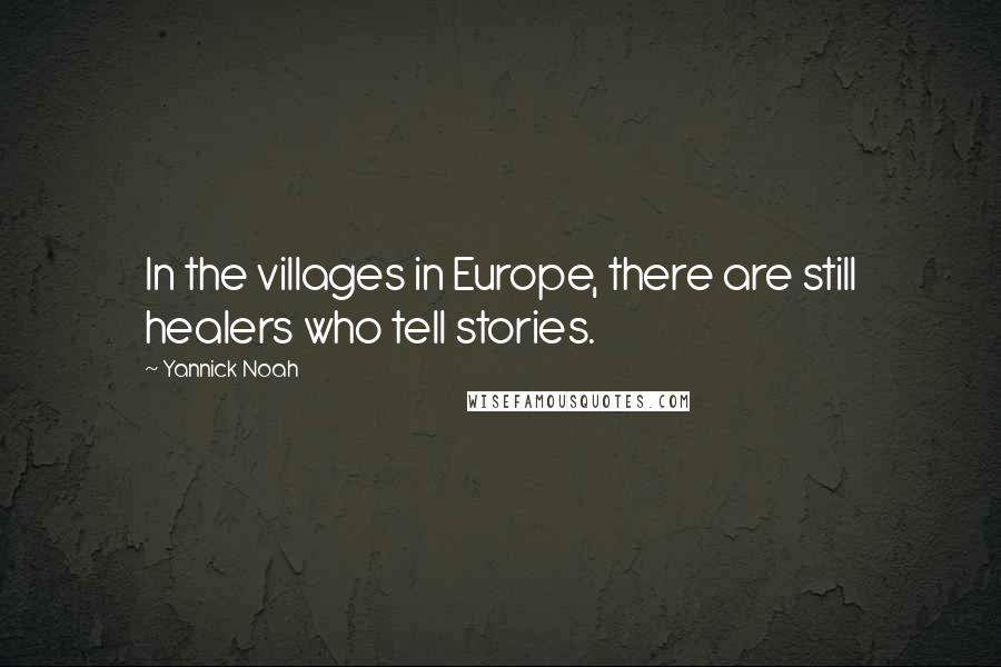 Yannick Noah Quotes: In the villages in Europe, there are still healers who tell stories.
