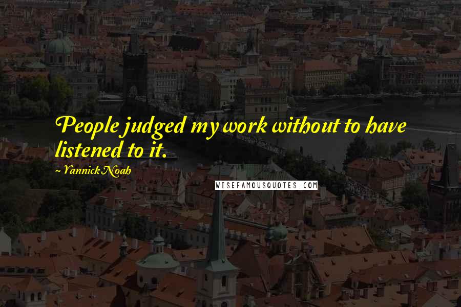 Yannick Noah Quotes: People judged my work without to have listened to it.