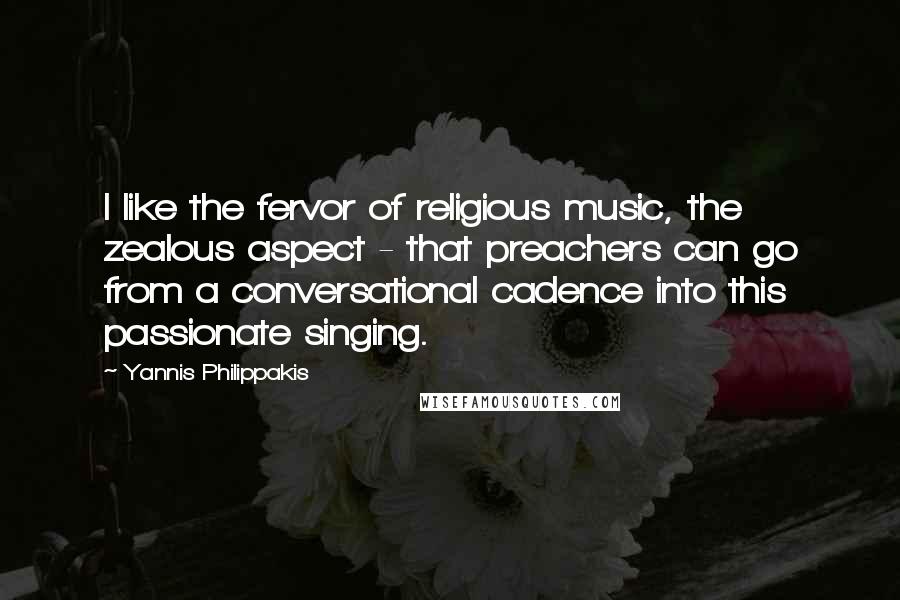 Yannis Philippakis Quotes: I like the fervor of religious music, the zealous aspect - that preachers can go from a conversational cadence into this passionate singing.