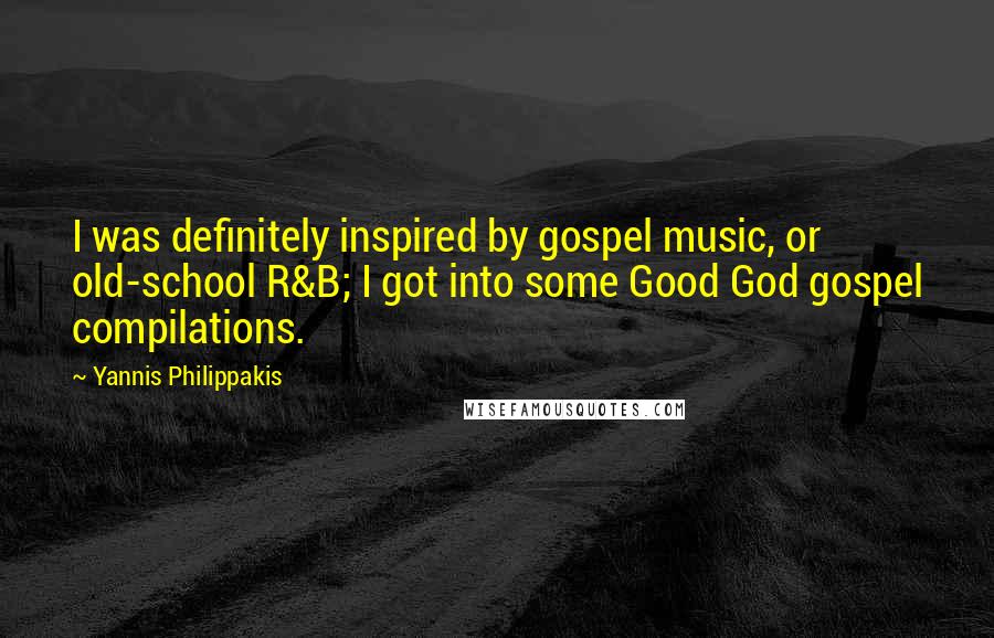 Yannis Philippakis Quotes: I was definitely inspired by gospel music, or old-school R&B; I got into some Good God gospel compilations.