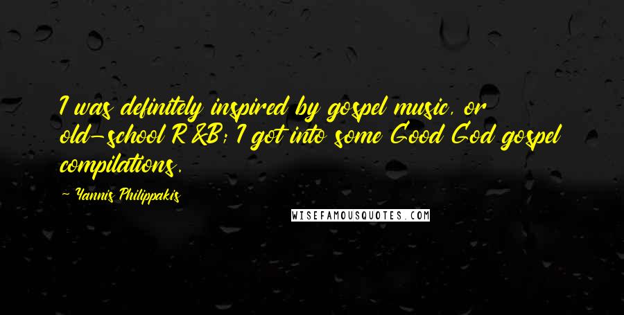 Yannis Philippakis Quotes: I was definitely inspired by gospel music, or old-school R&B; I got into some Good God gospel compilations.