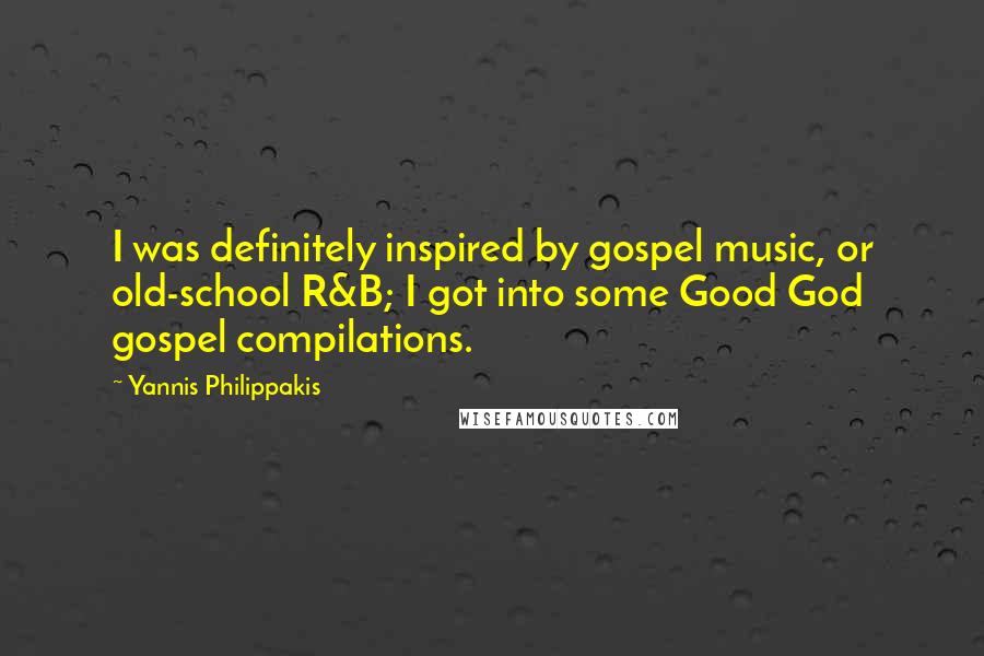 Yannis Philippakis Quotes: I was definitely inspired by gospel music, or old-school R&B; I got into some Good God gospel compilations.