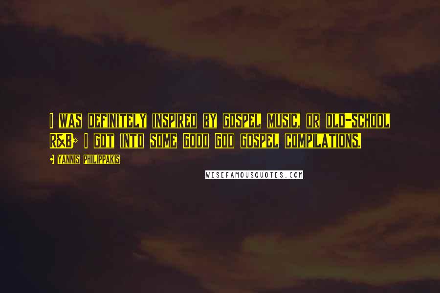 Yannis Philippakis Quotes: I was definitely inspired by gospel music, or old-school R&B; I got into some Good God gospel compilations.