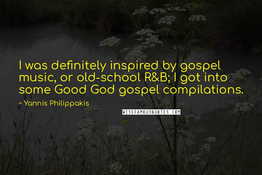 Yannis Philippakis Quotes: I was definitely inspired by gospel music, or old-school R&B; I got into some Good God gospel compilations.