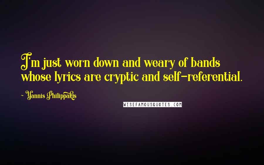 Yannis Philippakis Quotes: I'm just worn down and weary of bands whose lyrics are cryptic and self-referential.