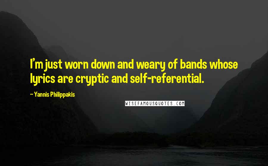 Yannis Philippakis Quotes: I'm just worn down and weary of bands whose lyrics are cryptic and self-referential.