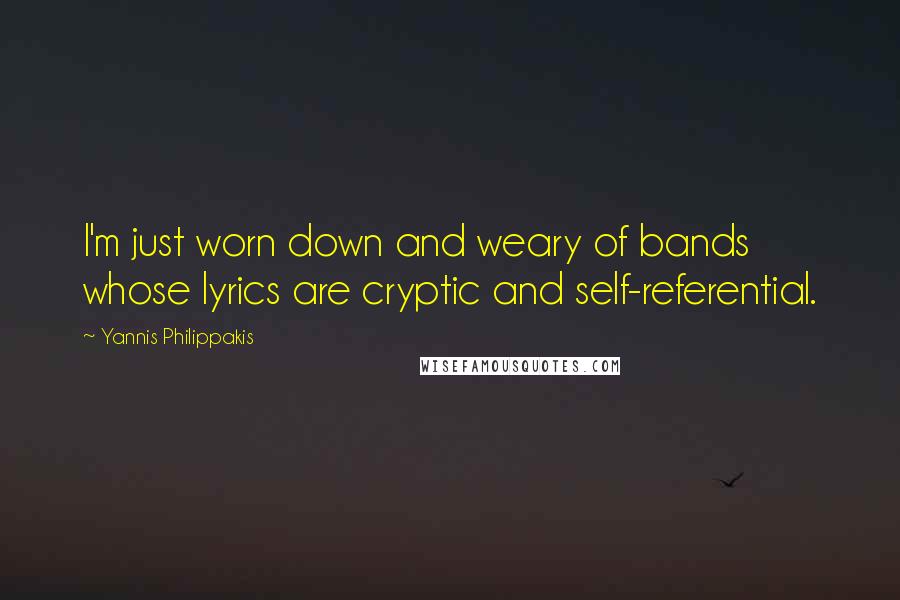Yannis Philippakis Quotes: I'm just worn down and weary of bands whose lyrics are cryptic and self-referential.