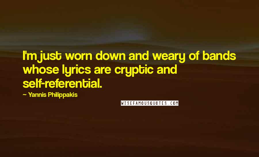 Yannis Philippakis Quotes: I'm just worn down and weary of bands whose lyrics are cryptic and self-referential.
