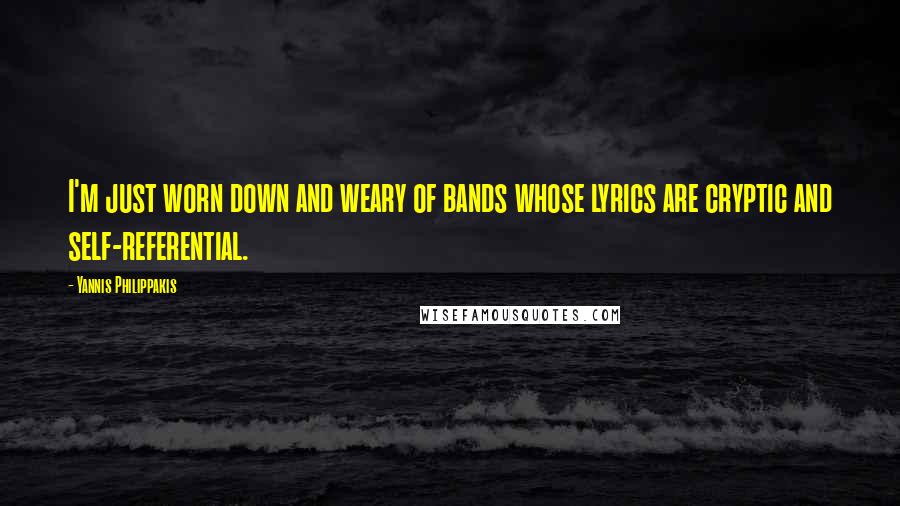 Yannis Philippakis Quotes: I'm just worn down and weary of bands whose lyrics are cryptic and self-referential.
