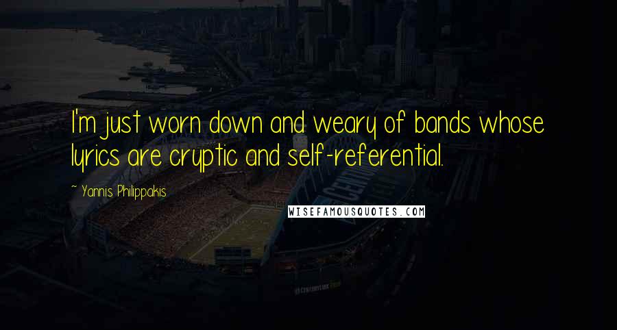 Yannis Philippakis Quotes: I'm just worn down and weary of bands whose lyrics are cryptic and self-referential.