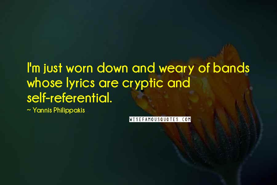 Yannis Philippakis Quotes: I'm just worn down and weary of bands whose lyrics are cryptic and self-referential.