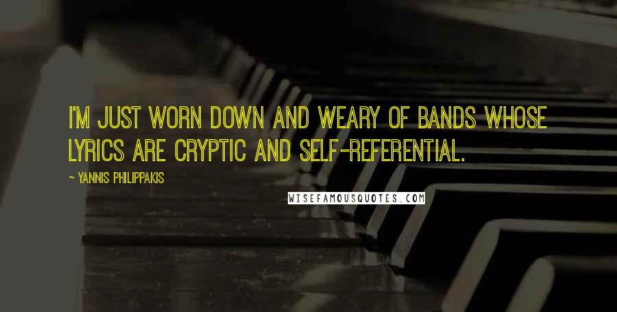 Yannis Philippakis Quotes: I'm just worn down and weary of bands whose lyrics are cryptic and self-referential.