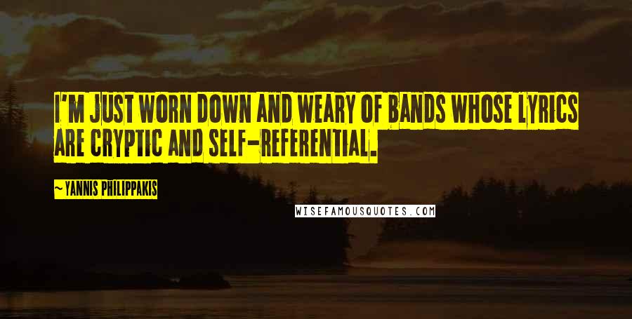 Yannis Philippakis Quotes: I'm just worn down and weary of bands whose lyrics are cryptic and self-referential.