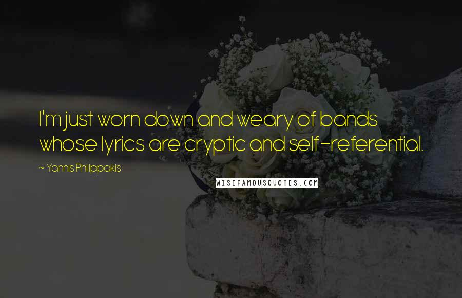Yannis Philippakis Quotes: I'm just worn down and weary of bands whose lyrics are cryptic and self-referential.