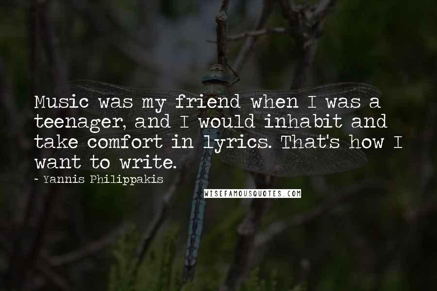 Yannis Philippakis Quotes: Music was my friend when I was a teenager, and I would inhabit and take comfort in lyrics. That's how I want to write.