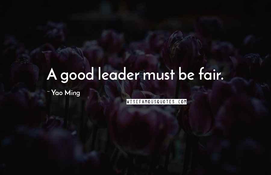 Yao Ming Quotes: A good leader must be fair.