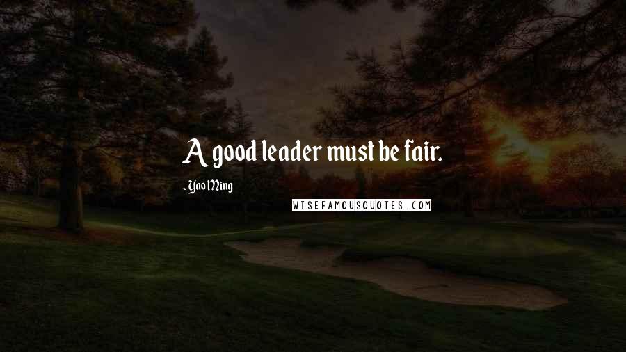 Yao Ming Quotes: A good leader must be fair.