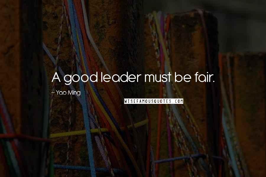 Yao Ming Quotes: A good leader must be fair.