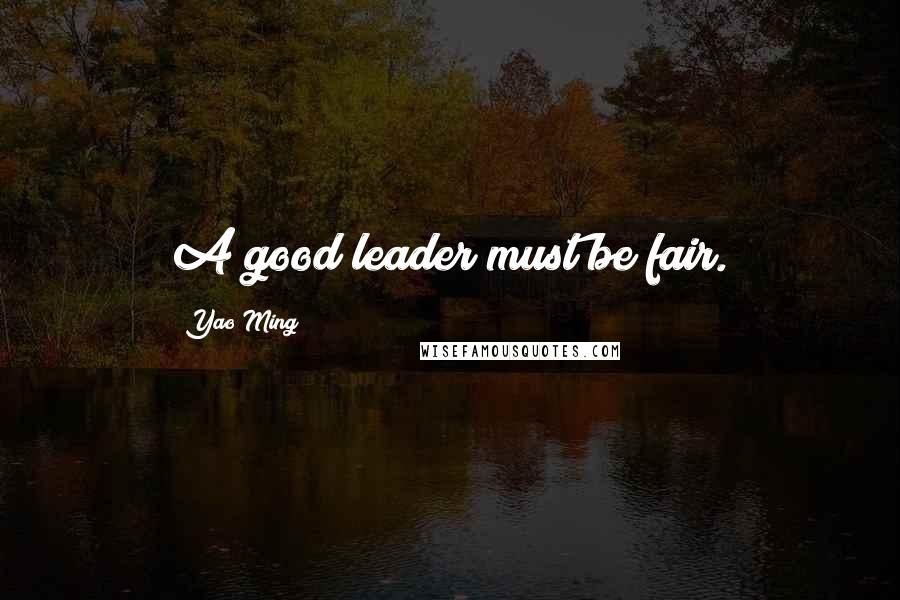 Yao Ming Quotes: A good leader must be fair.