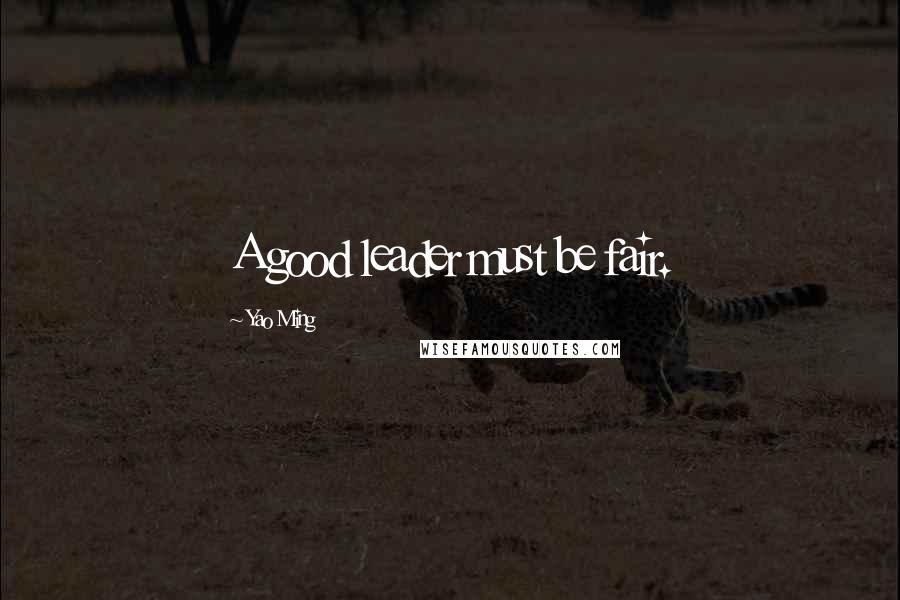 Yao Ming Quotes: A good leader must be fair.