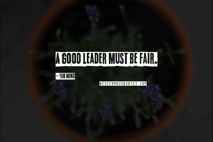 Yao Ming Quotes: A good leader must be fair.