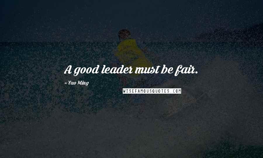 Yao Ming Quotes: A good leader must be fair.