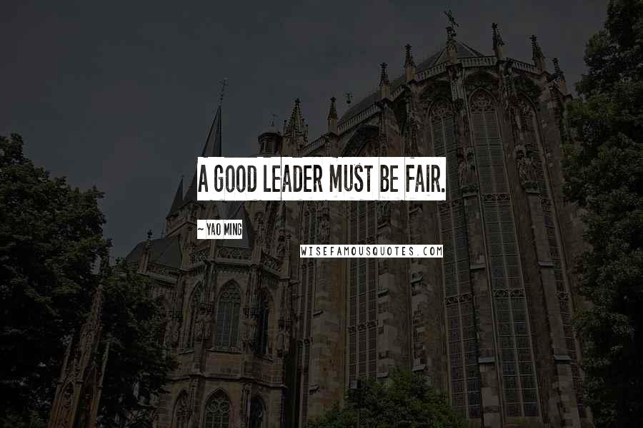 Yao Ming Quotes: A good leader must be fair.