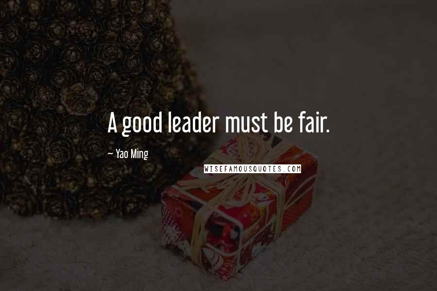 Yao Ming Quotes: A good leader must be fair.