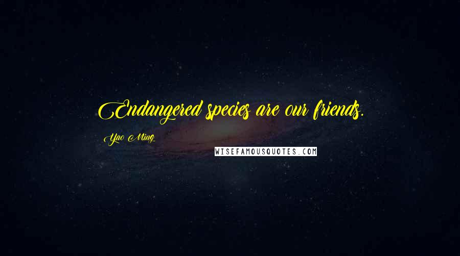 Yao Ming Quotes: Endangered species are our friends.