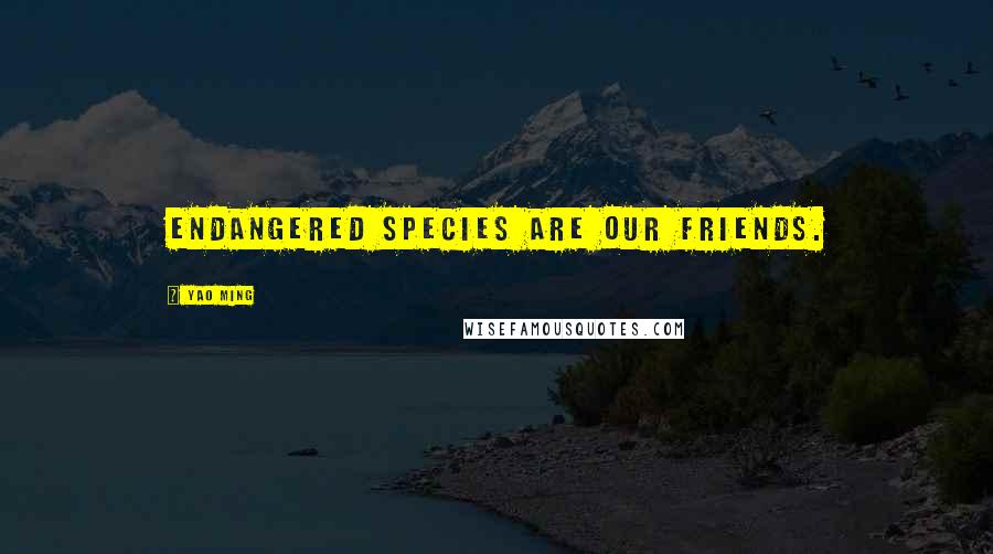 Yao Ming Quotes: Endangered species are our friends.