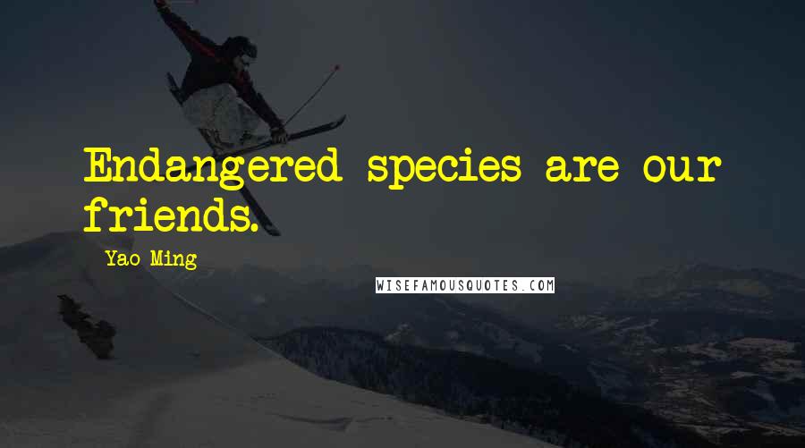 Yao Ming Quotes: Endangered species are our friends.