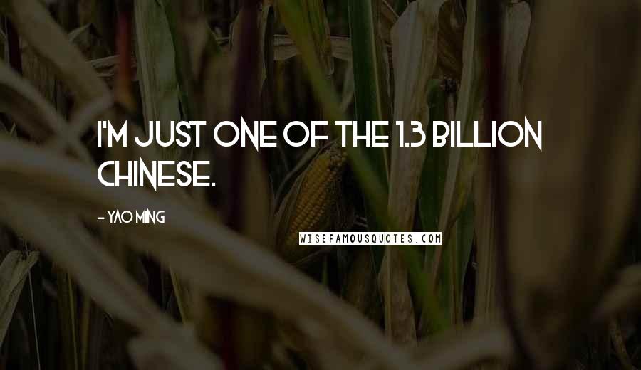 Yao Ming Quotes: I'm just one of the 1.3 billion Chinese.