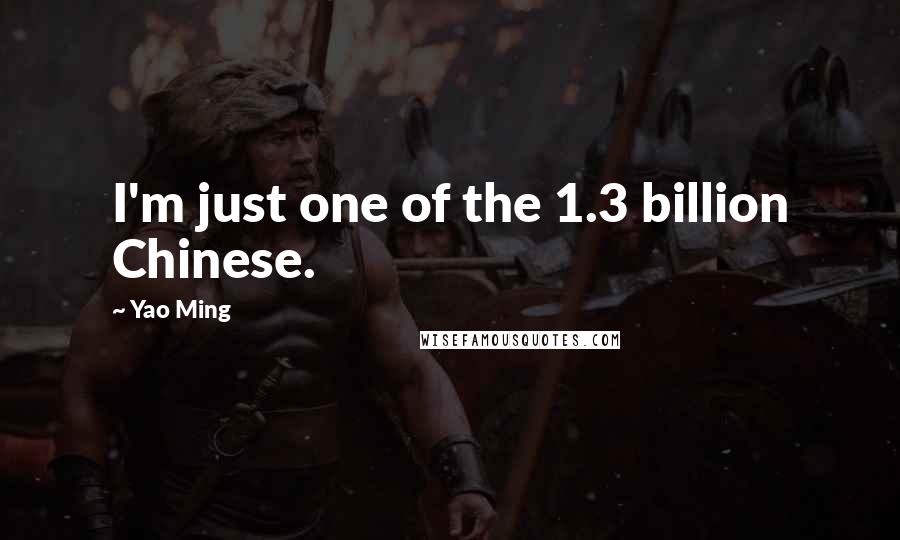 Yao Ming Quotes: I'm just one of the 1.3 billion Chinese.