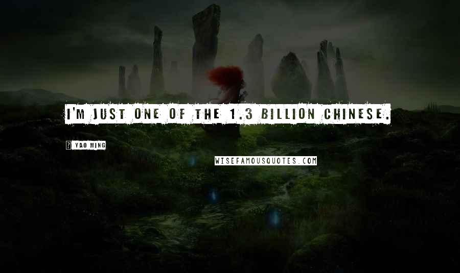 Yao Ming Quotes: I'm just one of the 1.3 billion Chinese.