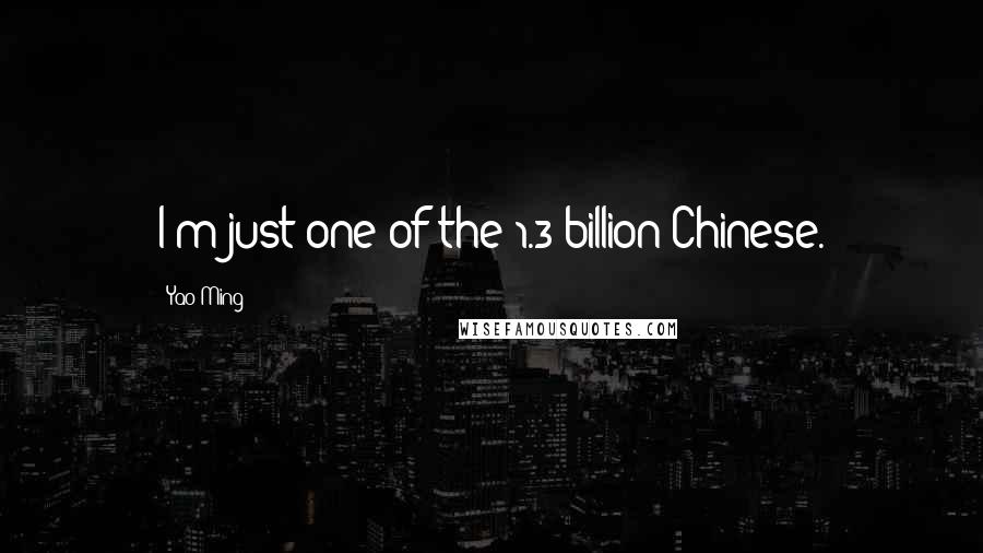 Yao Ming Quotes: I'm just one of the 1.3 billion Chinese.