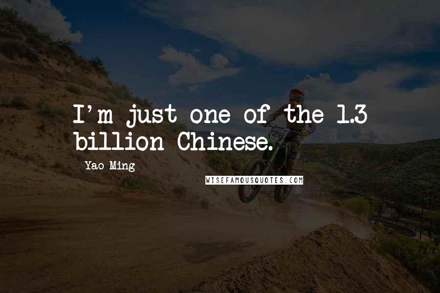 Yao Ming Quotes: I'm just one of the 1.3 billion Chinese.