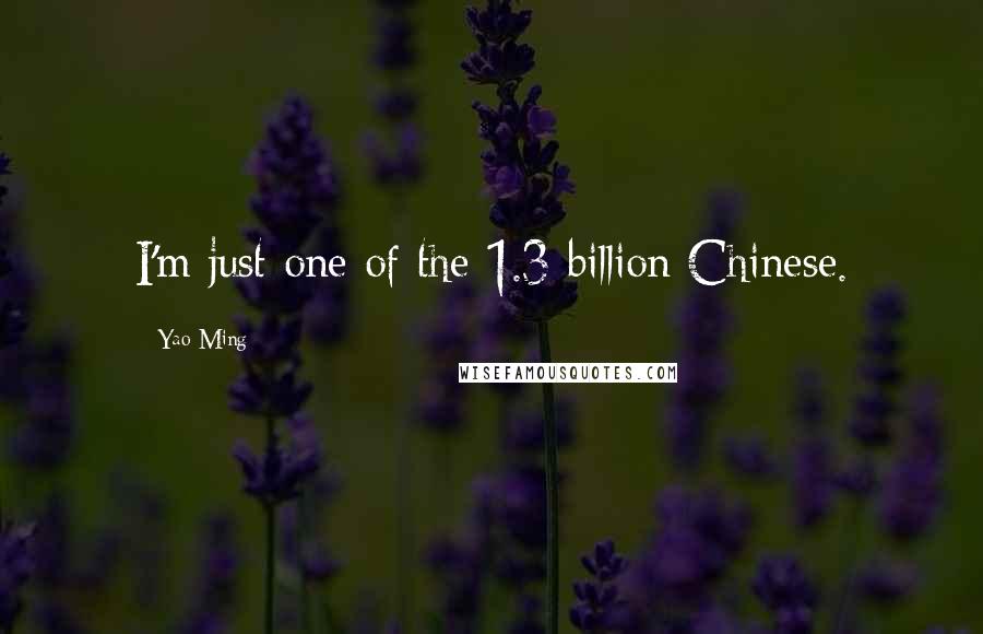 Yao Ming Quotes: I'm just one of the 1.3 billion Chinese.